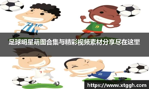 足球明星萌图合集与精彩视频素材分享尽在这里